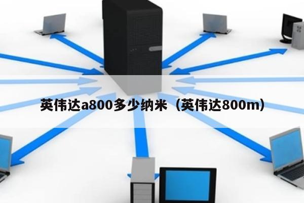 英伟达a800多少纳米（英伟达800m） 第1张