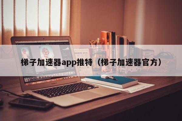 梯子加速器app推特（梯子加速器官方） 第1张