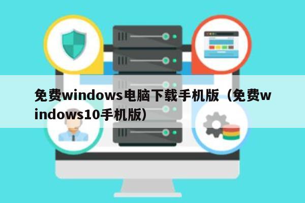 免费windows电脑下载手机版（免费windows10手机版） 第1张