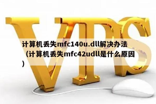 计算机丢失mfc140u.dll解决办法（计算机丢失mfc42udll是什么原因） 第1张