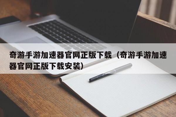 奇游手游加速器官网正版下载（奇游手游加速器官网正版下载安装） 第1张