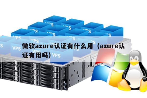 微软azure认证有什么用（azure认证有用吗） 第1张