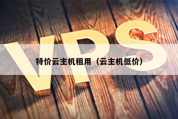 特价云主机租用（云主机低价） 第1张