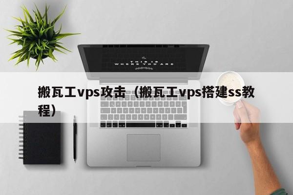 搬瓦工vps攻击（搬瓦工vps搭建ss教程） 第1张