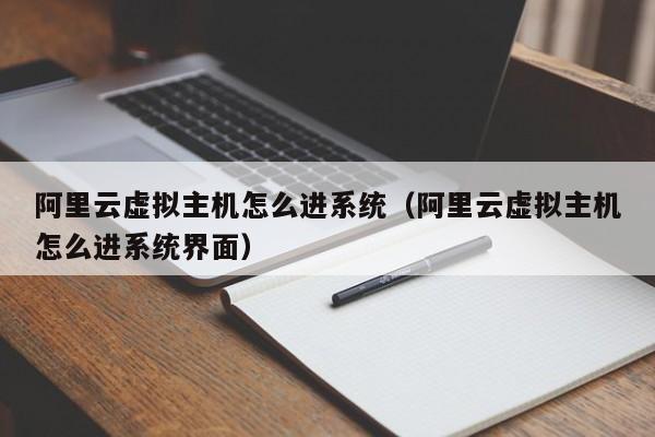 阿里云虚拟主机怎么进系统（阿里云虚拟主机怎么进系统界面） 第1张