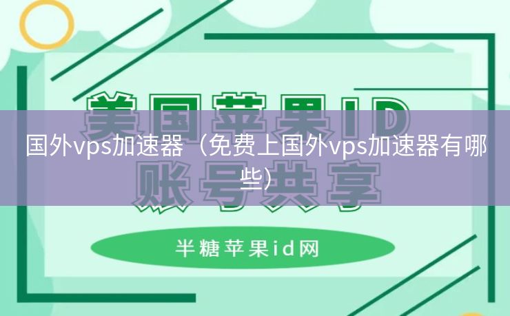 国外vps加速器（免费上国外vps加速器有哪些） 第1张